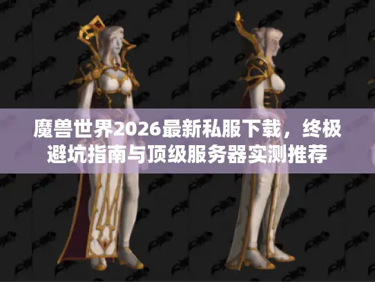 魔兽世界2026最新私服下载，终极避坑指南与顶级服务器实测推荐