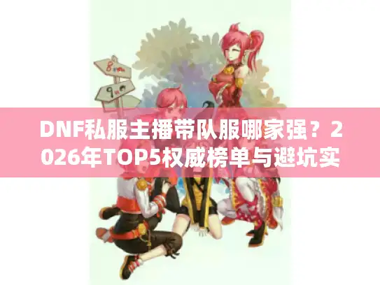 DNF私服主播带队服哪家强？2026年TOP5权威榜单与避坑实战指南