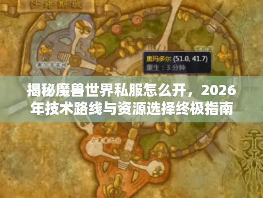 揭秘魔兽世界私服怎么开，2026年技术路线与资源选择终极指南