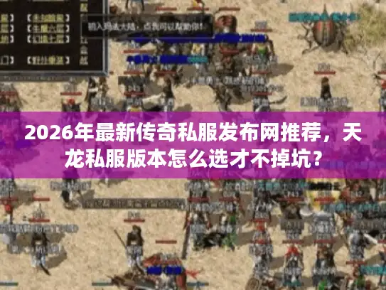 2026年最新传奇私服发布网推荐，天龙私服版本怎么选才不掉坑？