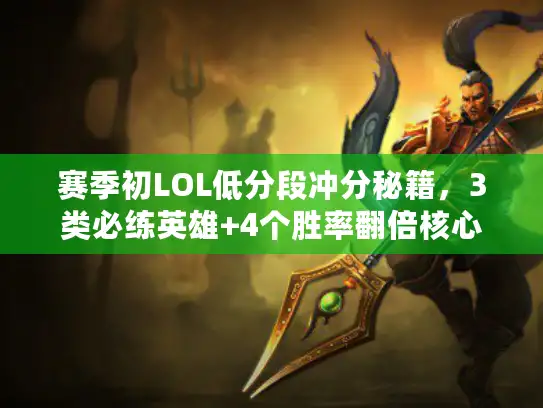 赛季初LOL低分段冲分秘籍，3类必练英雄+4个胜率翻倍核心细节