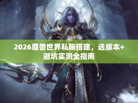2026魔兽世界私服搭建，选版本+避坑实测全指南