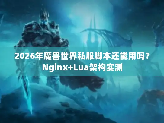 2026年魔兽世界私服脚本还能用吗？Nginx+Lua架构实测