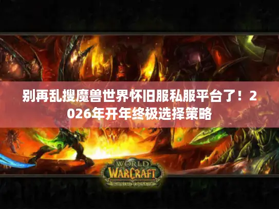 别再乱搜魔兽世界怀旧服私服平台了！2026年开年终极选择策略