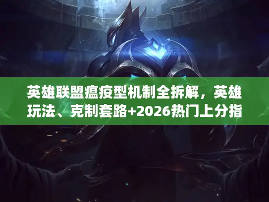 英雄联盟瘟疫型机制全拆解，英雄玩法、克制套路+2026热门上分指南