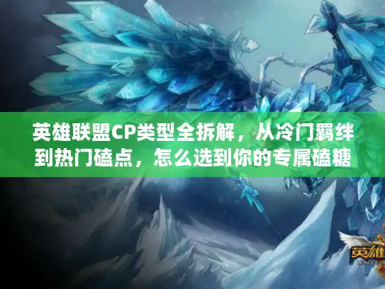 英雄联盟CP类型全拆解，从冷门羁绊到热门磕点，怎么选到你的专属磕糖款？