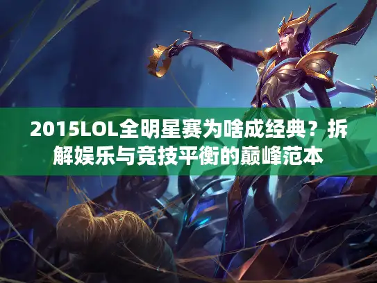 2015LOL全明星赛为啥成经典？拆解娱乐与竞技平衡的巅峰范本