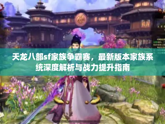 天龙八部sf家族争霸赛，最新版本家族系统深度解析与战力提升指南