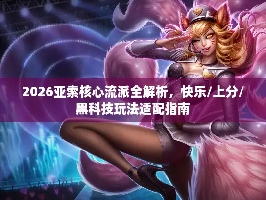 2026亚索核心流派全解析，快乐/上分/黑科技玩法适配指南