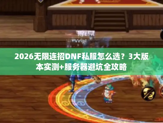 2026无限连招DNF私服怎么选？3大版本实测+服务器避坑全攻略