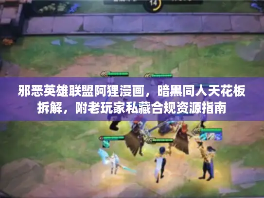 邪恶英雄联盟阿狸漫画，暗黑同人天花板拆解，附老玩家私藏合规资源指南