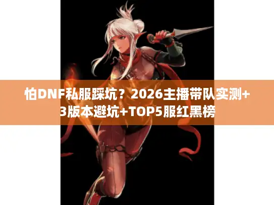 怕DNF私服踩坑？2026主播带队实测+3版本避坑+TOP5服红黑榜