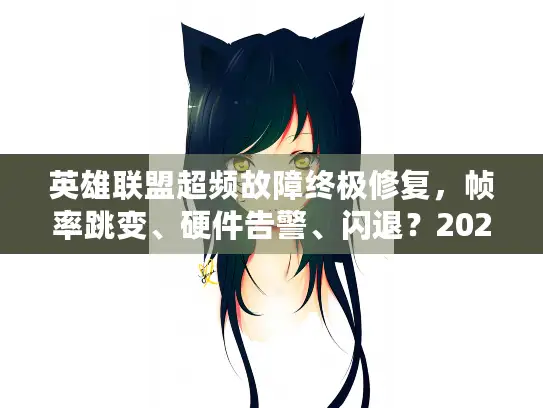 英雄联盟超频故障终极修复，帧率跳变、硬件告警、闪退？2026实测方案全收录