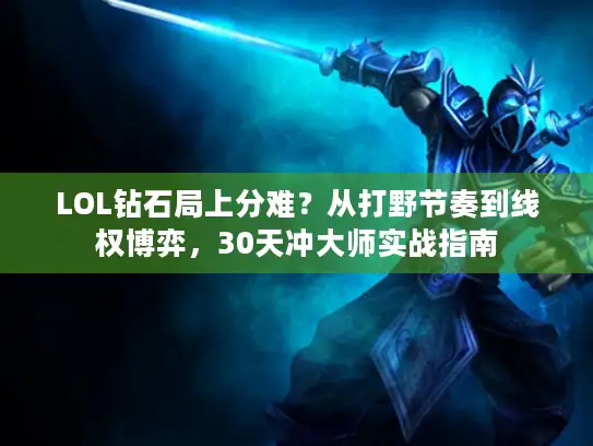 LOL钻石局上分难？从打野节奏到线权博弈，30天冲大师实战指南