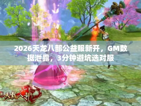2026天龙八部公益服新开，GM数据泄露，3分钟避坑选对服