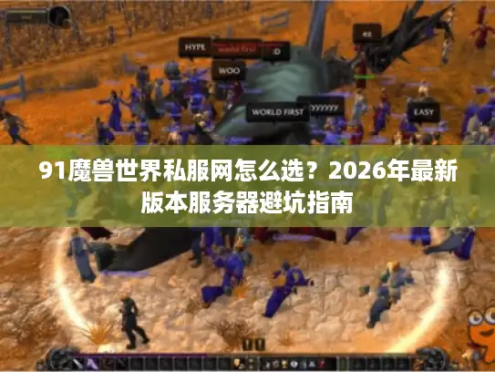 91魔兽世界私服网怎么选？2026年最新版本服务器避坑指南