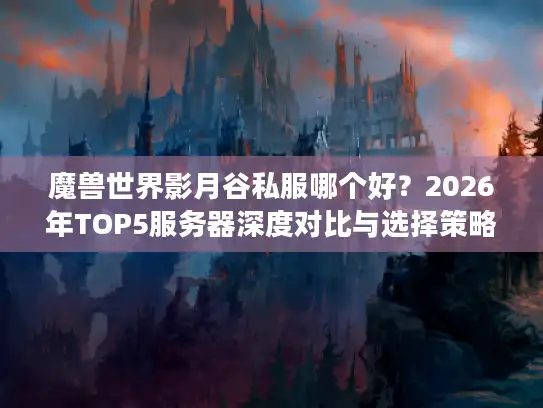 魔兽世界影月谷私服哪个好？2026年TOP5服务器深度对比与选择策略
