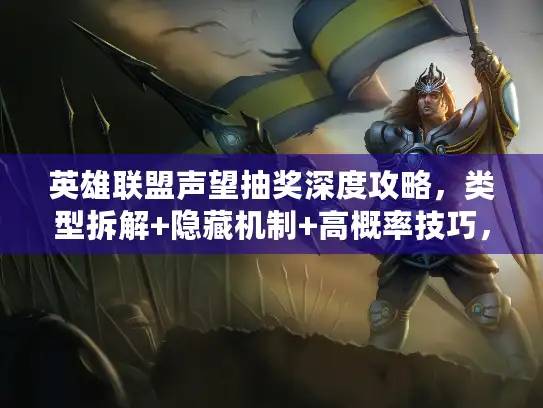 英雄联盟声望抽奖深度攻略，类型拆解+隐藏机制+高概率技巧，告别陪跑拿限定