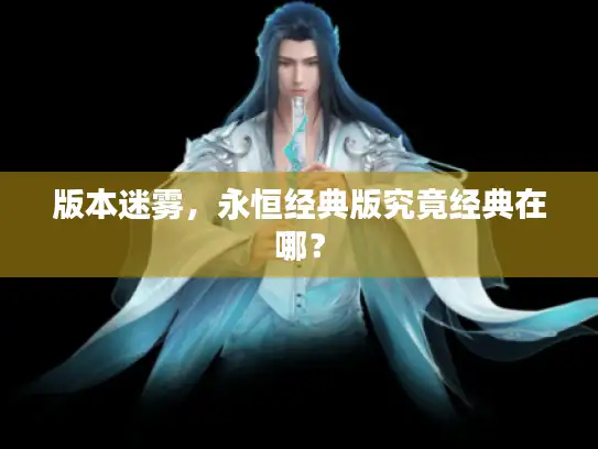 版本迷雾，永恒经典版究竟经典在哪？