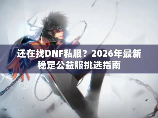还在找DNF私服？2026年最新稳定公益服挑选指南