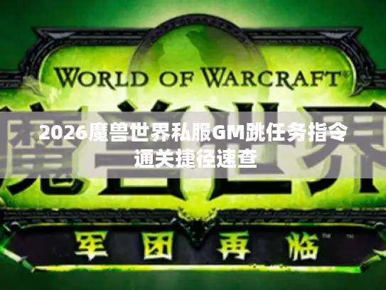 2026魔兽世界私服GM跳任务指令 通关捷径速查