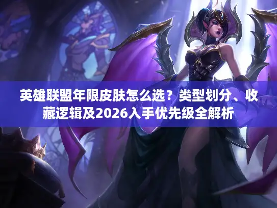 英雄联盟年限皮肤怎么选？类型划分、收藏逻辑及2026入手优先级全解析