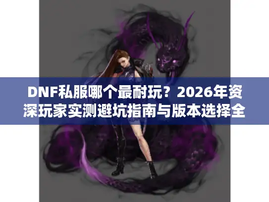 DNF私服哪个最耐玩？2026年资深玩家实测避坑指南与版本选择全解析