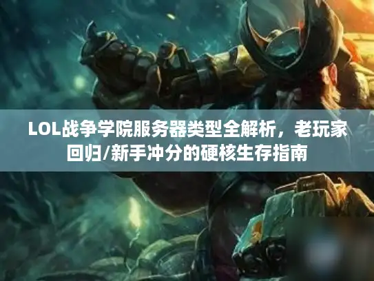 LOL战争学院服务器类型全解析，老玩家回归/新手冲分的硬核生存指南