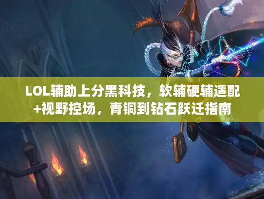 LOL辅助上分黑科技，软辅硬辅适配+视野控场，青铜到钻石跃迁指南