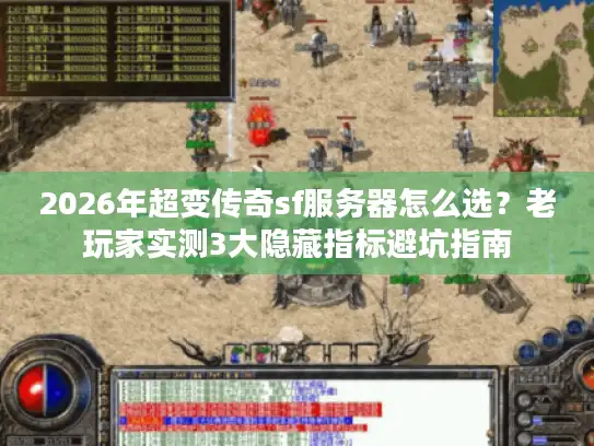 2026年超变传奇sf服务器怎么选？老玩家实测3大隐藏指标避坑指南