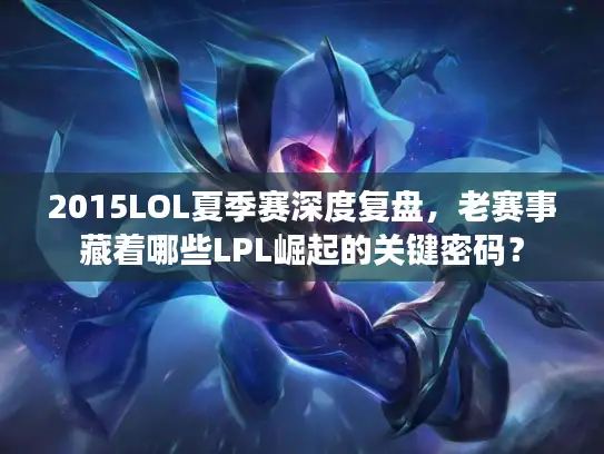 2015LOL夏季赛深度复盘，老赛事藏着哪些LPL崛起的关键密码？