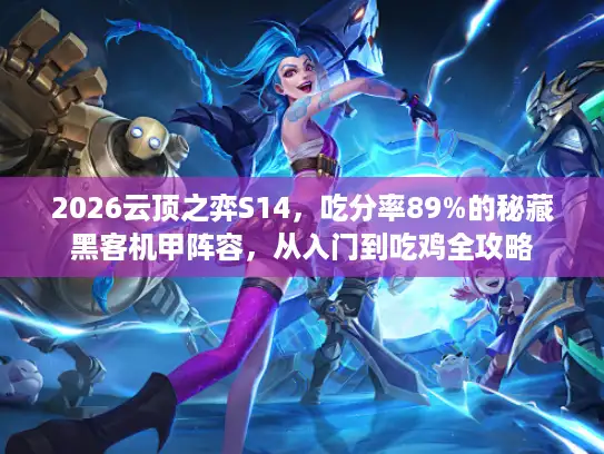 2026云顶之弈S14，吃分率89%的秘藏黑客机甲阵容，从入门到吃鸡全攻略