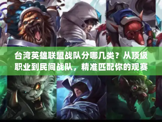 台湾英雄联盟战队分哪几类？从顶级职业到民间战队，精准匹配你的观赛&学习需求