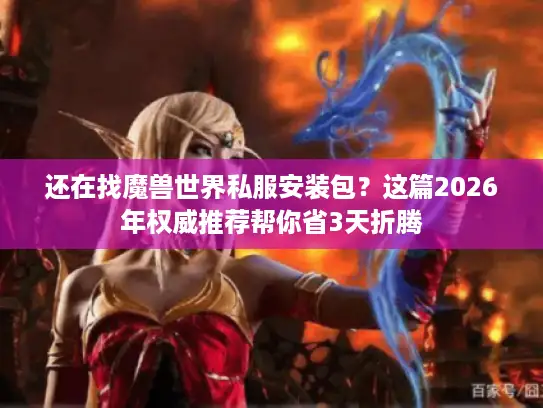 还在找魔兽世界私服安装包？这篇2026年权威推荐帮你省3天折腾