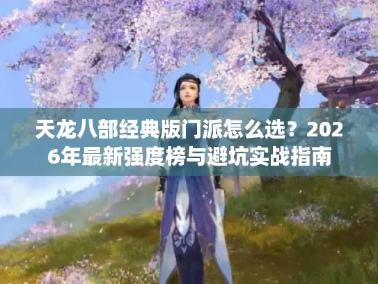 天龙八部经典版门派怎么选？2026年最新强度榜与避坑实战指南