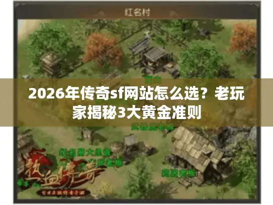 2026年传奇sf网站怎么选？老玩家揭秘3大黄金准则