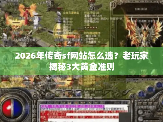 2026年传奇sf网站怎么选？老玩家揭秘3大黄金准则