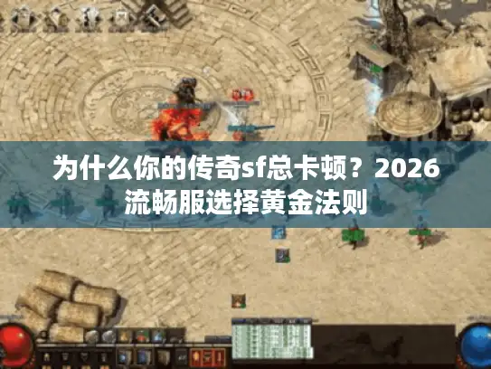 为什么你的传奇sf总卡顿？2026流畅服选择黄金法则