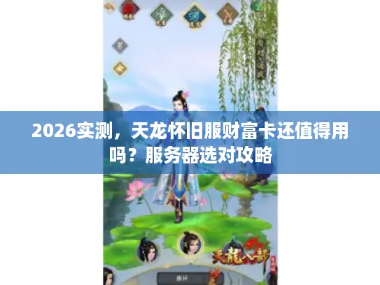 2026实测，天龙怀旧服财富卡还值得用吗？服务器选对攻略