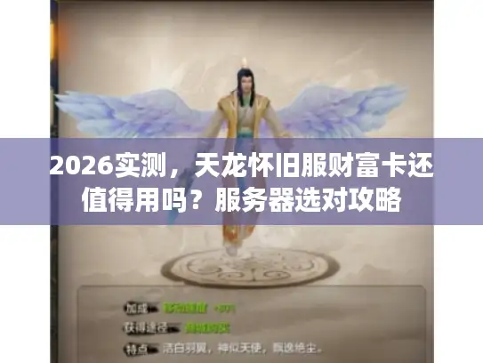 2026实测，天龙怀旧服财富卡还值得用吗？服务器选对攻略