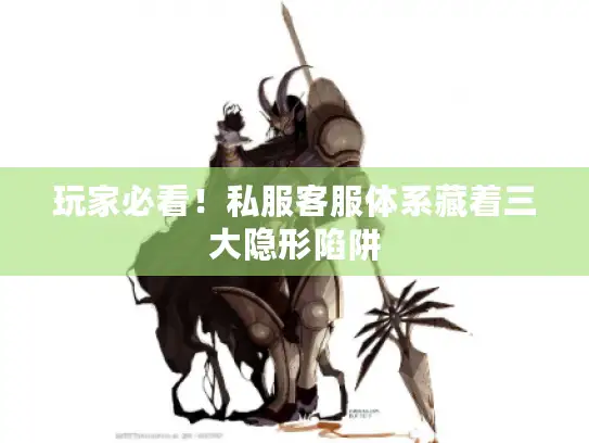 玩家必看！私服客服体系藏着三大隐形陷阱