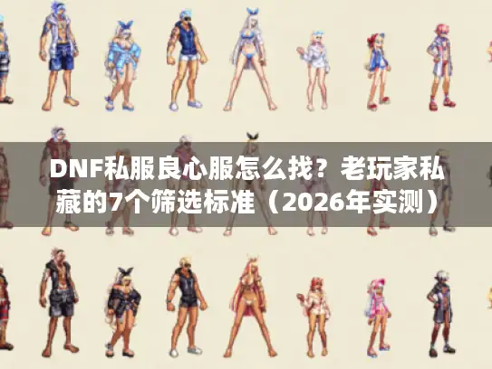 DNF私服良心服怎么找？老玩家私藏的7个筛选标准（2026年实测）