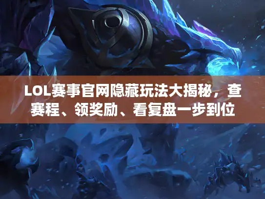 LOL赛事官网隐藏玩法大揭秘，查赛程、领奖励、看复盘一步到位