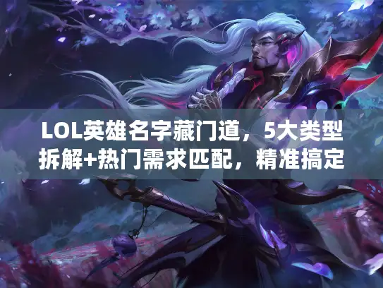 LOL英雄名字藏门道，5大类型拆解+热门需求匹配，精准搞定改名/本命选择