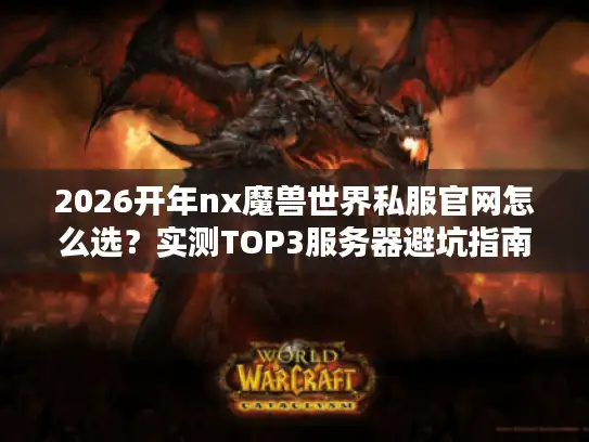 2026开年nx魔兽世界私服官网怎么选？实测TOP3服务器避坑指南