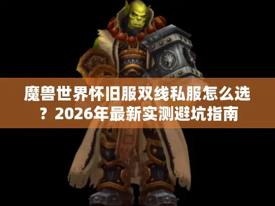 魔兽世界怀旧服双线私服怎么选？2026年最新实测避坑指南