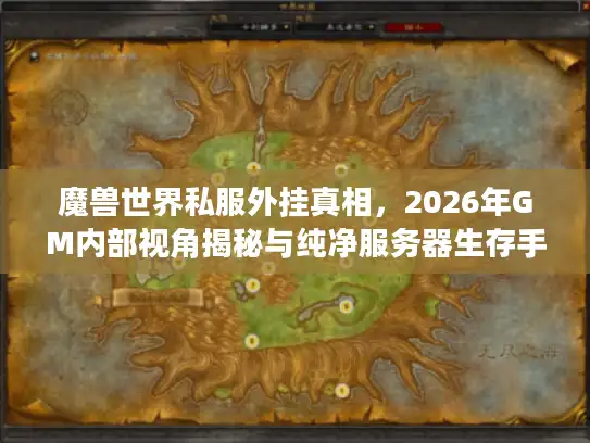 魔兽世界私服外挂真相，2026年GM内部视角揭秘与纯净服务器生存手册