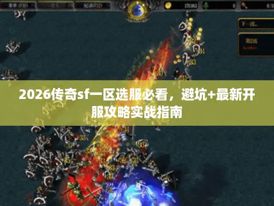 2026传奇sf一区选服必看，避坑+最新开服攻略实战指南