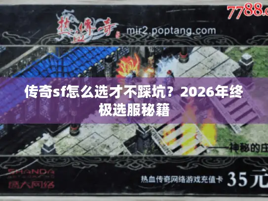 传奇sf怎么选才不踩坑？2026年终极选服秘籍