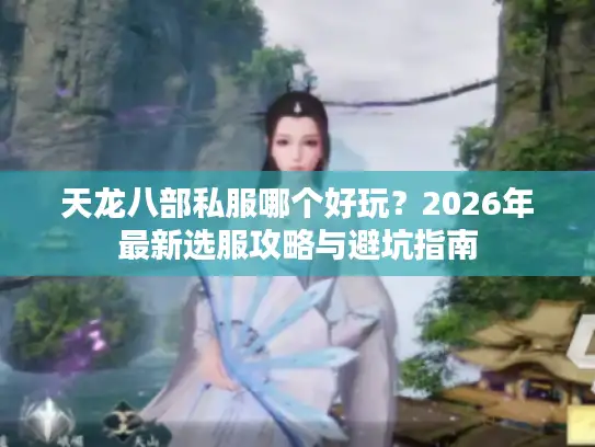 天龙八部私服哪个好玩？2026年最新选服攻略与避坑指南